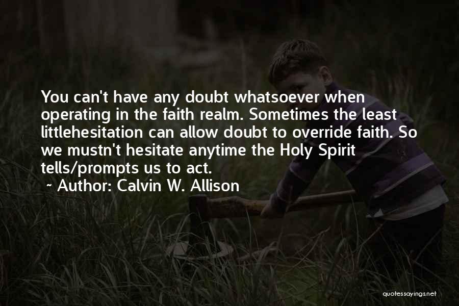 Calvin W. Allison Quotes: You Can't Have Any Doubt Whatsoever When Operating In The Faith Realm. Sometimes The Least Littlehesitation Can Allow Doubt To