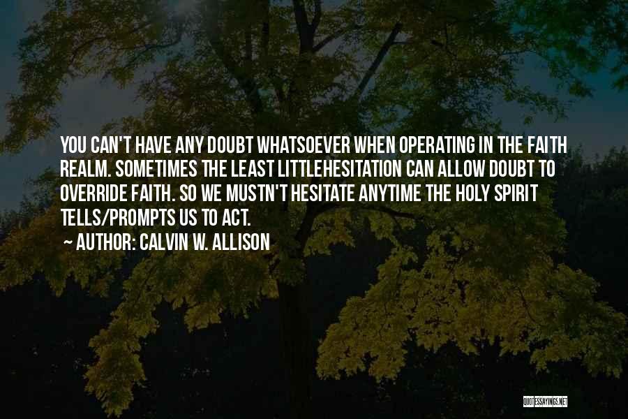 Calvin W. Allison Quotes: You Can't Have Any Doubt Whatsoever When Operating In The Faith Realm. Sometimes The Least Littlehesitation Can Allow Doubt To