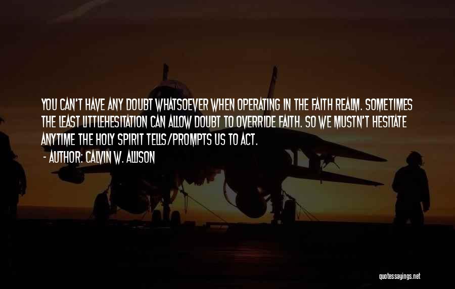 Calvin W. Allison Quotes: You Can't Have Any Doubt Whatsoever When Operating In The Faith Realm. Sometimes The Least Littlehesitation Can Allow Doubt To