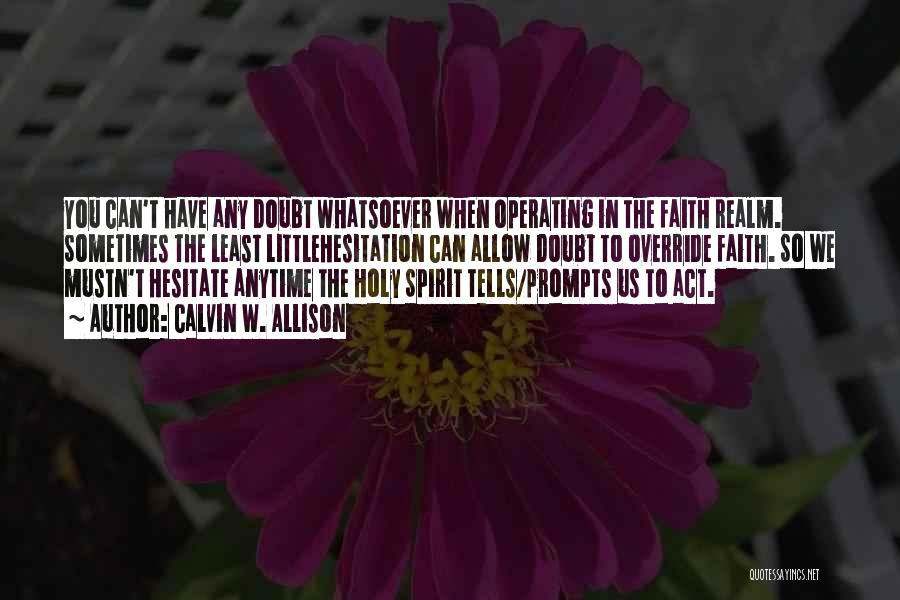 Calvin W. Allison Quotes: You Can't Have Any Doubt Whatsoever When Operating In The Faith Realm. Sometimes The Least Littlehesitation Can Allow Doubt To