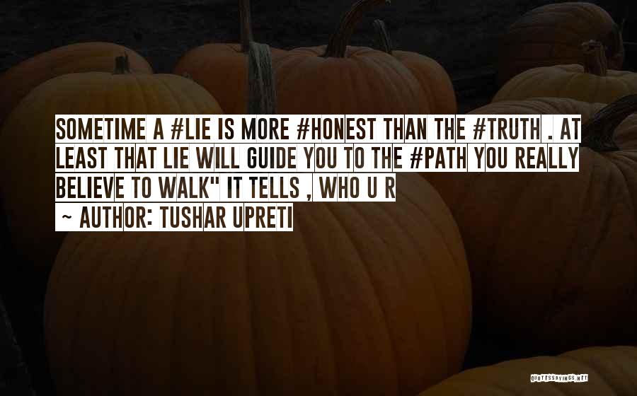 Tushar Upreti Quotes: Sometime A #lie Is More #honest Than The #truth . At Least That Lie Will Guide You To The #path