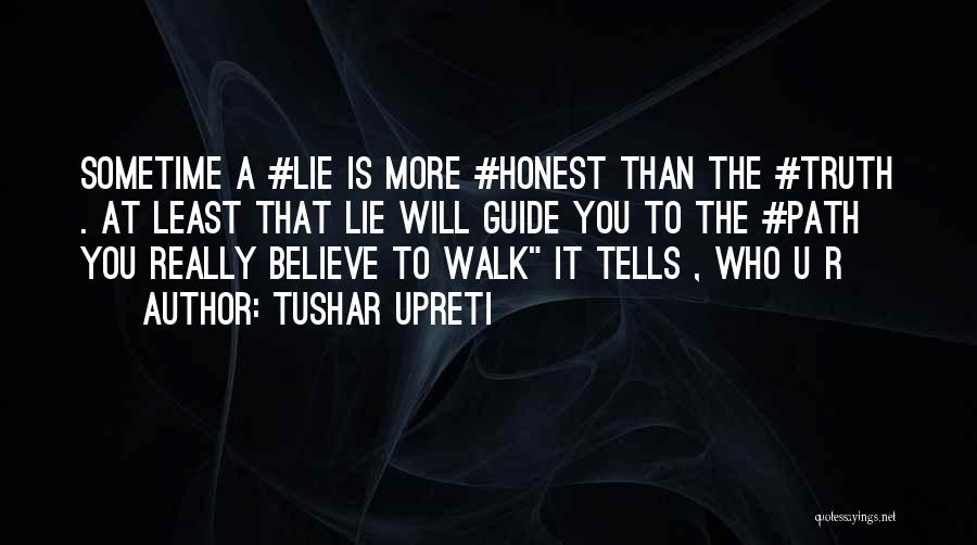 Tushar Upreti Quotes: Sometime A #lie Is More #honest Than The #truth . At Least That Lie Will Guide You To The #path