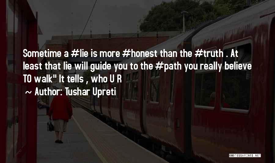 Tushar Upreti Quotes: Sometime A #lie Is More #honest Than The #truth . At Least That Lie Will Guide You To The #path