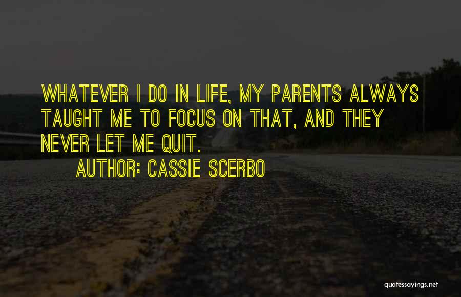 Cassie Scerbo Quotes: Whatever I Do In Life, My Parents Always Taught Me To Focus On That, And They Never Let Me Quit.