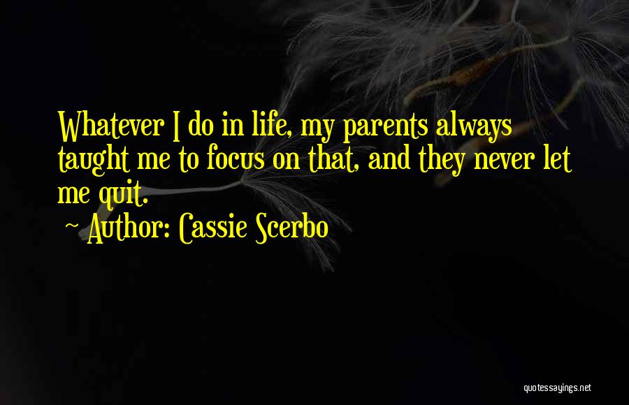 Cassie Scerbo Quotes: Whatever I Do In Life, My Parents Always Taught Me To Focus On That, And They Never Let Me Quit.