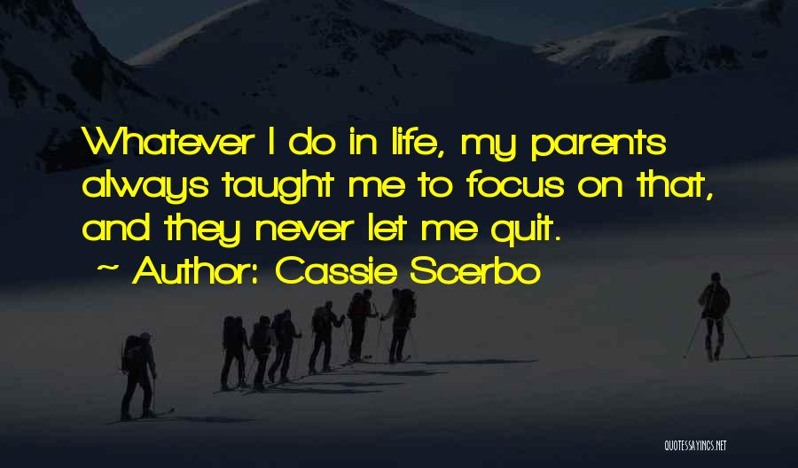 Cassie Scerbo Quotes: Whatever I Do In Life, My Parents Always Taught Me To Focus On That, And They Never Let Me Quit.