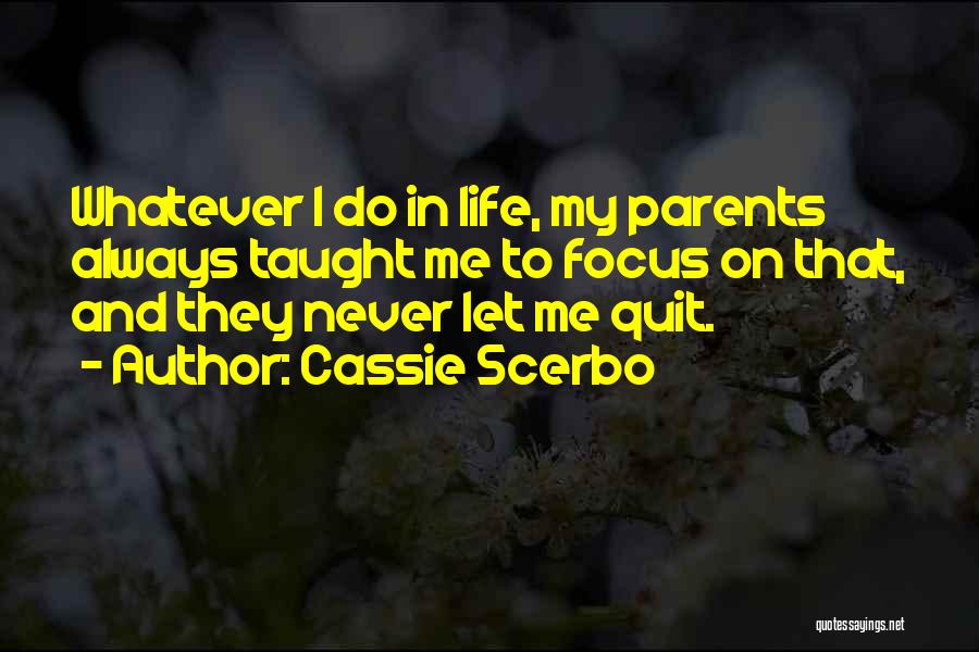 Cassie Scerbo Quotes: Whatever I Do In Life, My Parents Always Taught Me To Focus On That, And They Never Let Me Quit.