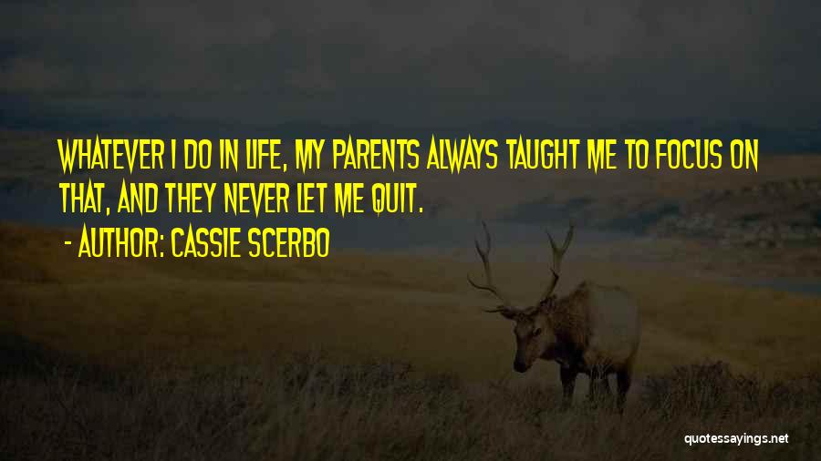 Cassie Scerbo Quotes: Whatever I Do In Life, My Parents Always Taught Me To Focus On That, And They Never Let Me Quit.