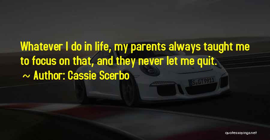 Cassie Scerbo Quotes: Whatever I Do In Life, My Parents Always Taught Me To Focus On That, And They Never Let Me Quit.