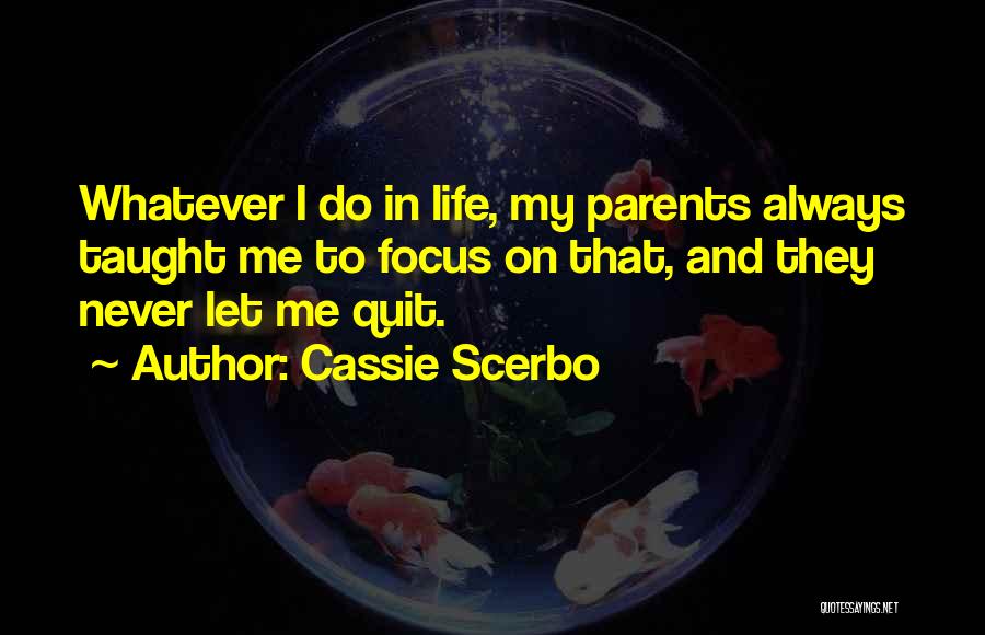 Cassie Scerbo Quotes: Whatever I Do In Life, My Parents Always Taught Me To Focus On That, And They Never Let Me Quit.