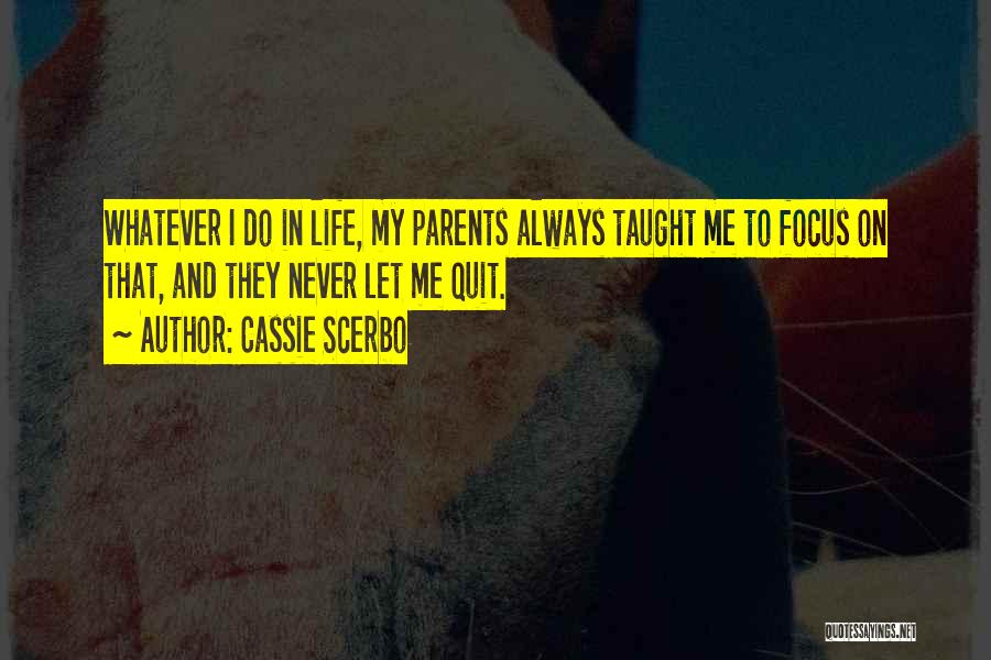 Cassie Scerbo Quotes: Whatever I Do In Life, My Parents Always Taught Me To Focus On That, And They Never Let Me Quit.