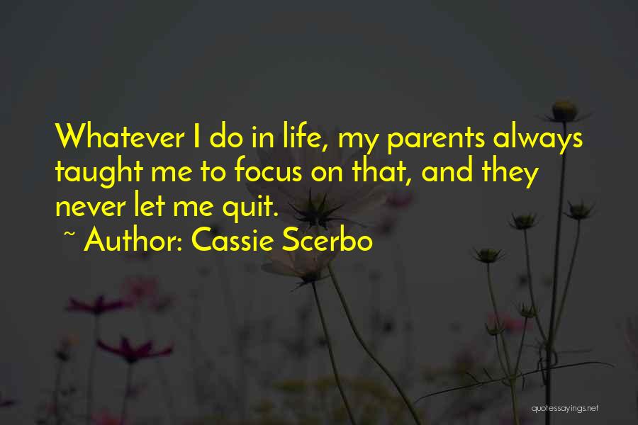 Cassie Scerbo Quotes: Whatever I Do In Life, My Parents Always Taught Me To Focus On That, And They Never Let Me Quit.