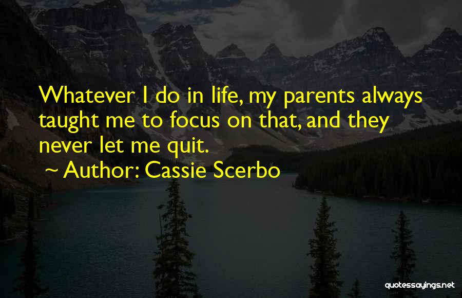 Cassie Scerbo Quotes: Whatever I Do In Life, My Parents Always Taught Me To Focus On That, And They Never Let Me Quit.