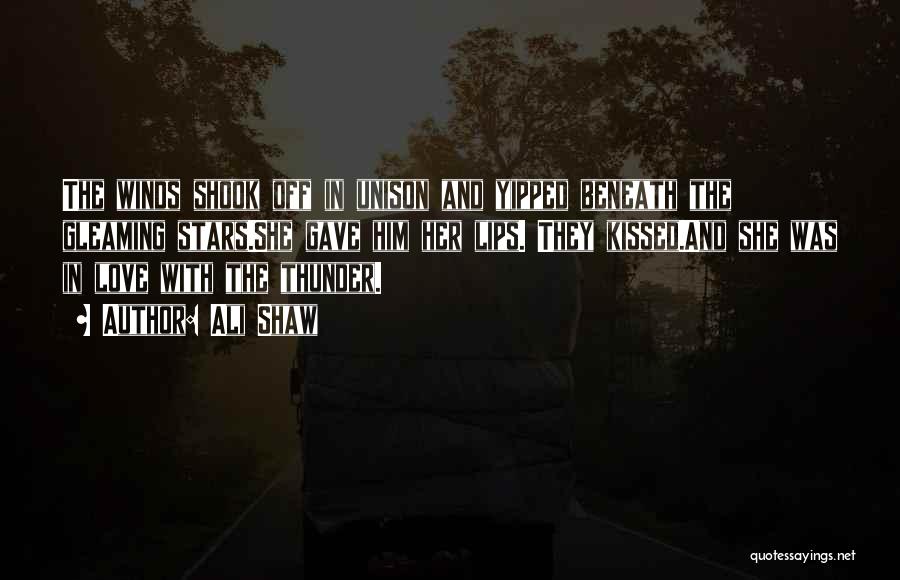 Ali Shaw Quotes: The Winds Shook Off In Unison And Yipped Beneath The Gleaming Stars.she Gave Him Her Lips. They Kissed.and She Was