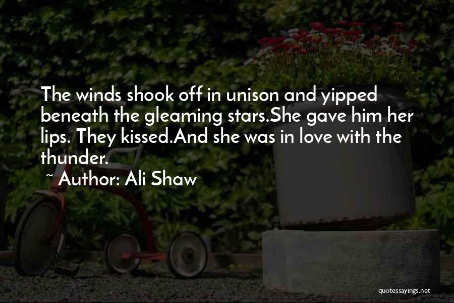 Ali Shaw Quotes: The Winds Shook Off In Unison And Yipped Beneath The Gleaming Stars.she Gave Him Her Lips. They Kissed.and She Was