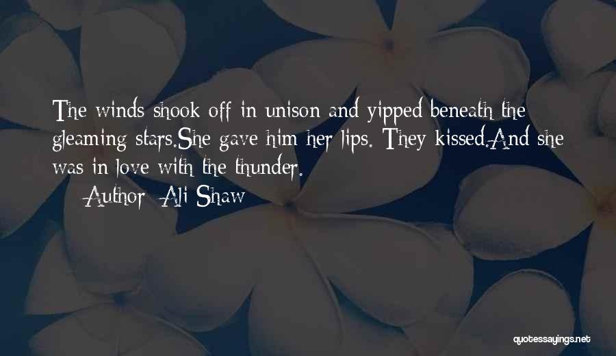 Ali Shaw Quotes: The Winds Shook Off In Unison And Yipped Beneath The Gleaming Stars.she Gave Him Her Lips. They Kissed.and She Was