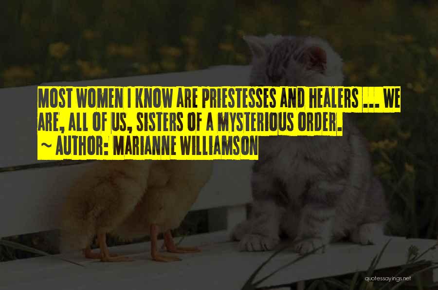 Marianne Williamson Quotes: Most Women I Know Are Priestesses And Healers ... We Are, All Of Us, Sisters Of A Mysterious Order.