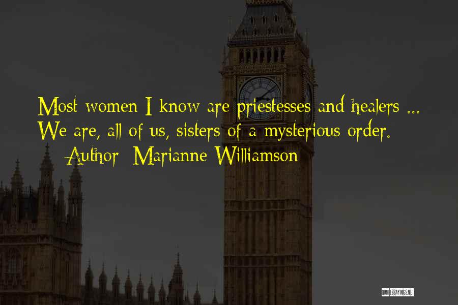 Marianne Williamson Quotes: Most Women I Know Are Priestesses And Healers ... We Are, All Of Us, Sisters Of A Mysterious Order.