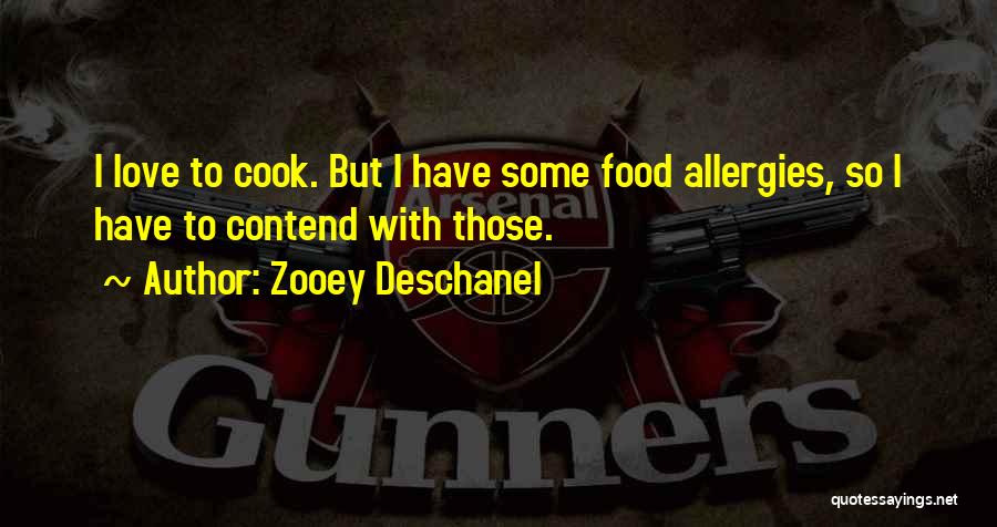 Zooey Deschanel Quotes: I Love To Cook. But I Have Some Food Allergies, So I Have To Contend With Those.