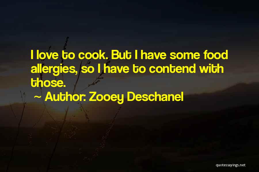 Zooey Deschanel Quotes: I Love To Cook. But I Have Some Food Allergies, So I Have To Contend With Those.