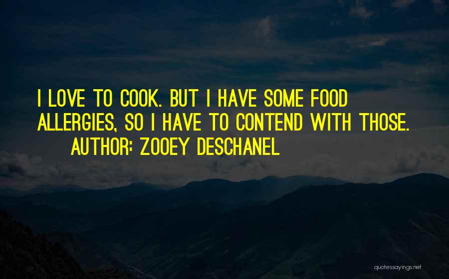 Zooey Deschanel Quotes: I Love To Cook. But I Have Some Food Allergies, So I Have To Contend With Those.