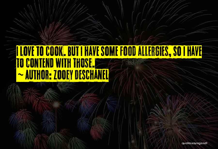 Zooey Deschanel Quotes: I Love To Cook. But I Have Some Food Allergies, So I Have To Contend With Those.