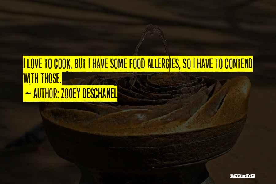 Zooey Deschanel Quotes: I Love To Cook. But I Have Some Food Allergies, So I Have To Contend With Those.