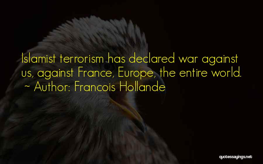 Francois Hollande Quotes: Islamist Terrorism Has Declared War Against Us, Against France, Europe, The Entire World.