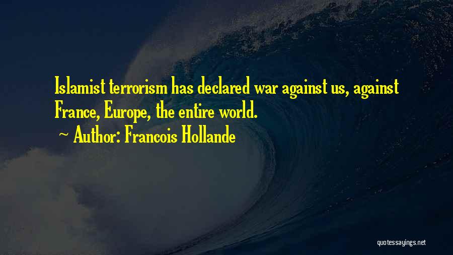 Francois Hollande Quotes: Islamist Terrorism Has Declared War Against Us, Against France, Europe, The Entire World.