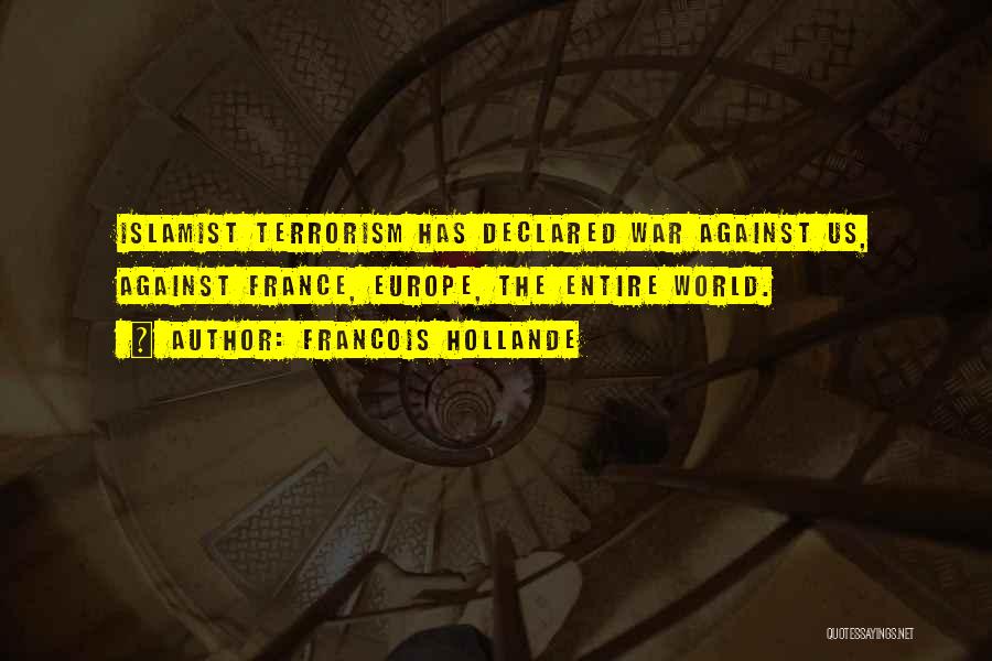 Francois Hollande Quotes: Islamist Terrorism Has Declared War Against Us, Against France, Europe, The Entire World.