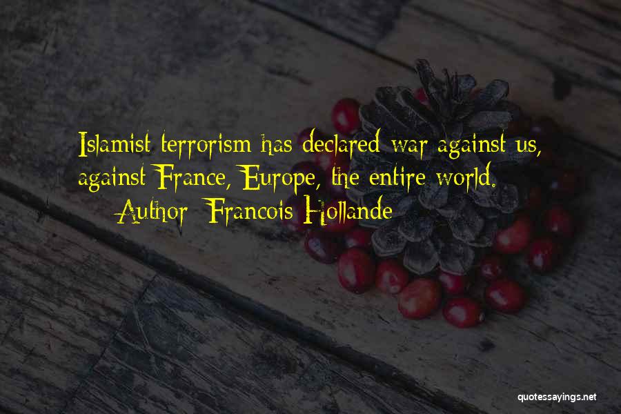 Francois Hollande Quotes: Islamist Terrorism Has Declared War Against Us, Against France, Europe, The Entire World.