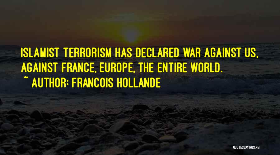 Francois Hollande Quotes: Islamist Terrorism Has Declared War Against Us, Against France, Europe, The Entire World.