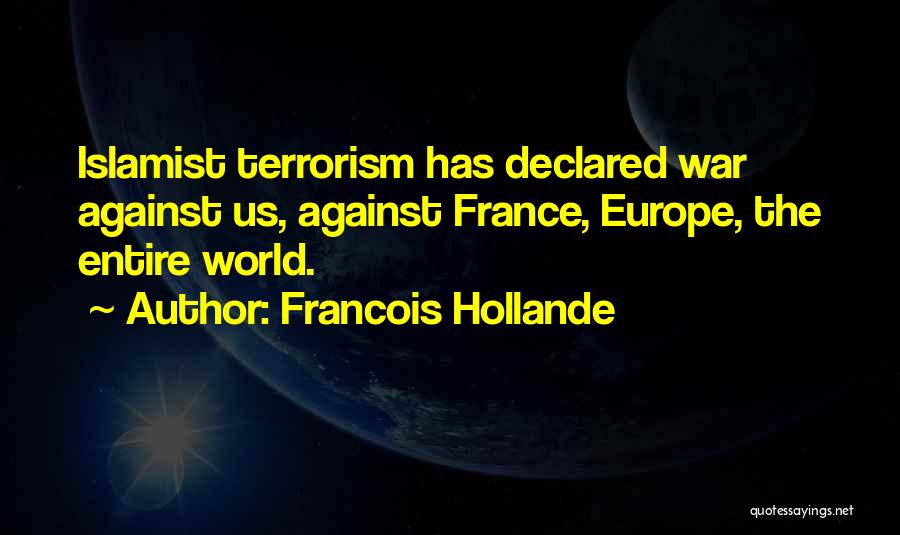 Francois Hollande Quotes: Islamist Terrorism Has Declared War Against Us, Against France, Europe, The Entire World.