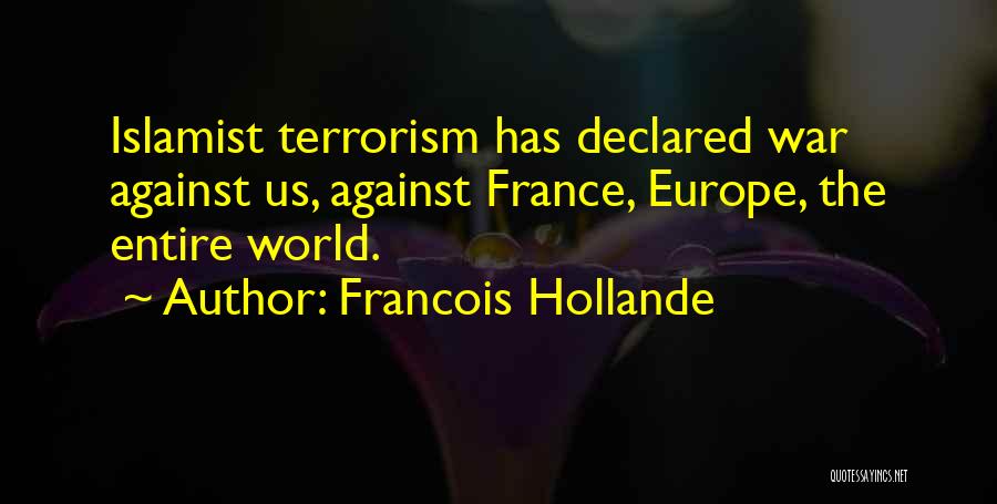 Francois Hollande Quotes: Islamist Terrorism Has Declared War Against Us, Against France, Europe, The Entire World.