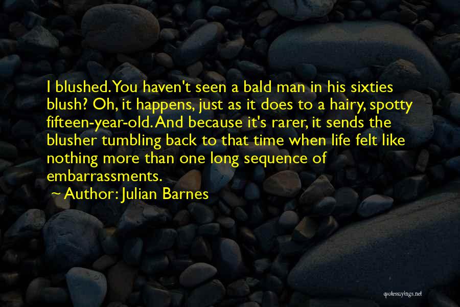 Julian Barnes Quotes: I Blushed. You Haven't Seen A Bald Man In His Sixties Blush? Oh, It Happens, Just As It Does To