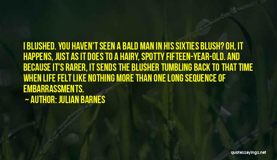 Julian Barnes Quotes: I Blushed. You Haven't Seen A Bald Man In His Sixties Blush? Oh, It Happens, Just As It Does To