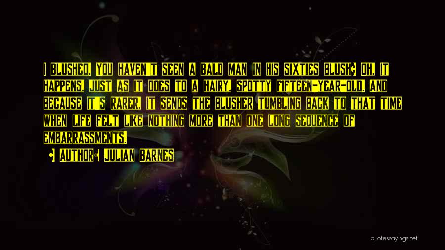 Julian Barnes Quotes: I Blushed. You Haven't Seen A Bald Man In His Sixties Blush? Oh, It Happens, Just As It Does To