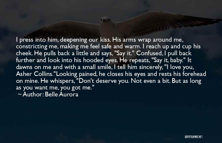 Belle Aurora Quotes: I Press Into Him, Deepening Our Kiss. His Arms Wrap Around Me, Constricting Me, Making Me Feel Safe And Warm.