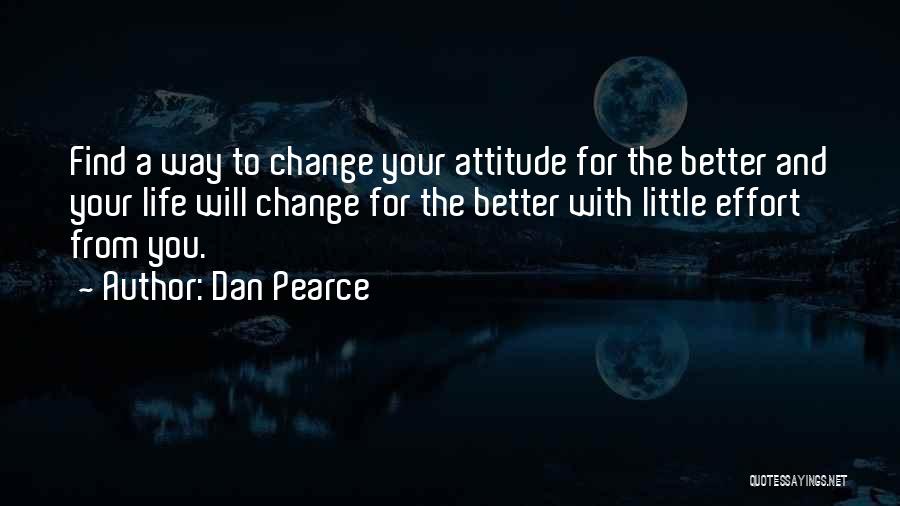 Dan Pearce Quotes: Find A Way To Change Your Attitude For The Better And Your Life Will Change For The Better With Little