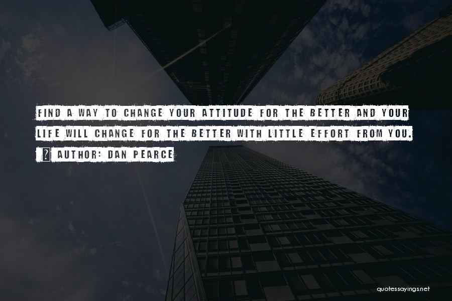 Dan Pearce Quotes: Find A Way To Change Your Attitude For The Better And Your Life Will Change For The Better With Little