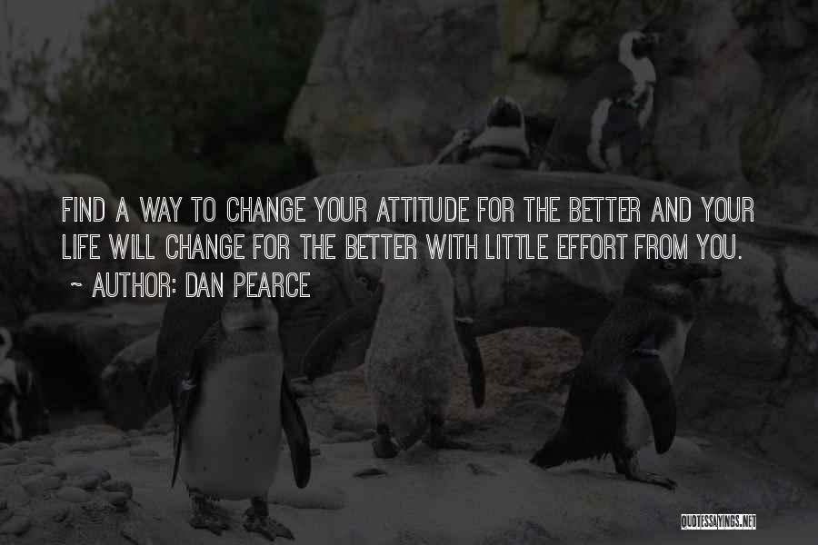 Dan Pearce Quotes: Find A Way To Change Your Attitude For The Better And Your Life Will Change For The Better With Little