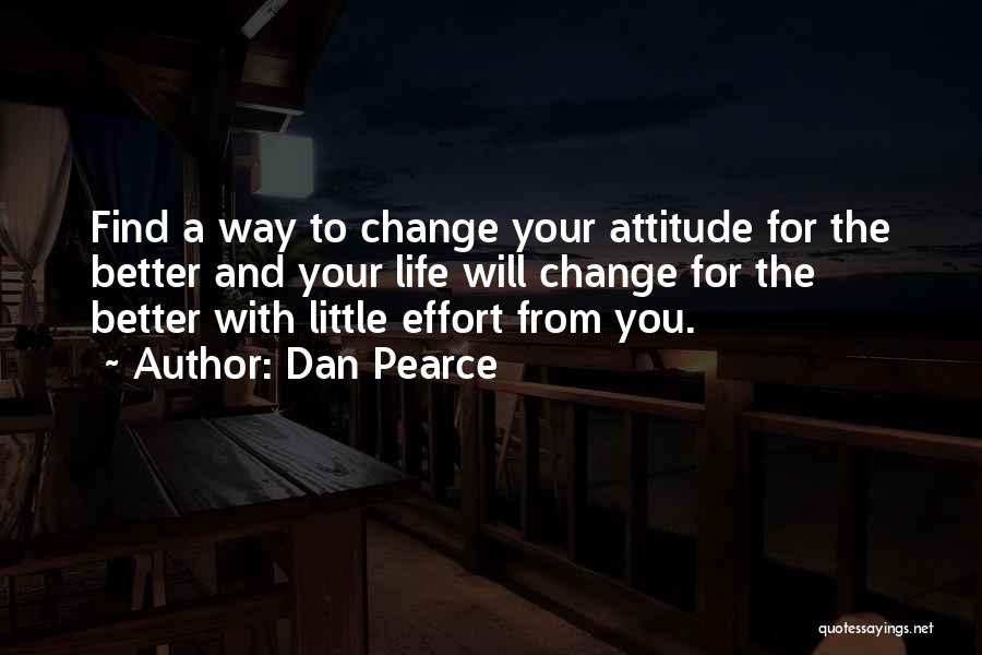 Dan Pearce Quotes: Find A Way To Change Your Attitude For The Better And Your Life Will Change For The Better With Little