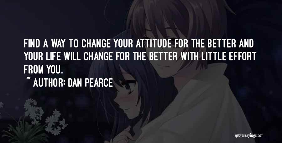 Dan Pearce Quotes: Find A Way To Change Your Attitude For The Better And Your Life Will Change For The Better With Little
