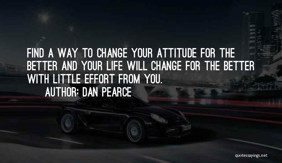 Dan Pearce Quotes: Find A Way To Change Your Attitude For The Better And Your Life Will Change For The Better With Little