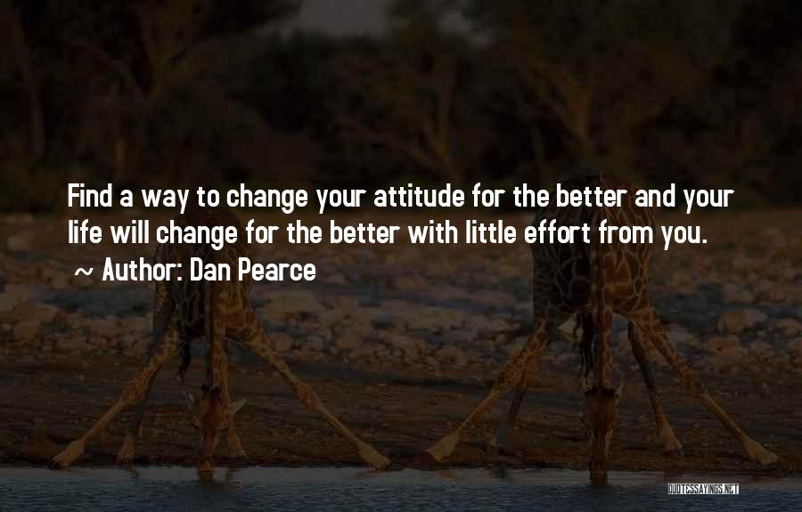 Dan Pearce Quotes: Find A Way To Change Your Attitude For The Better And Your Life Will Change For The Better With Little