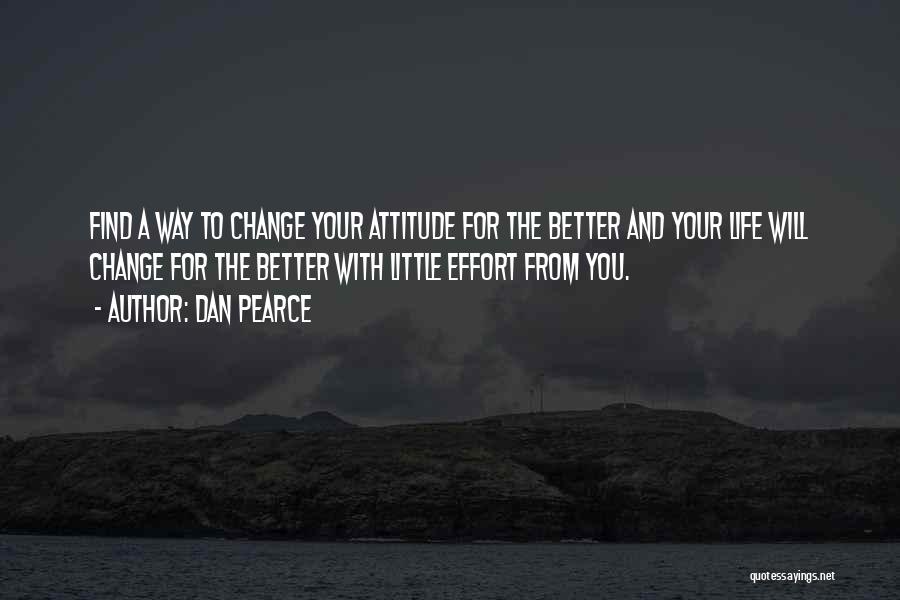 Dan Pearce Quotes: Find A Way To Change Your Attitude For The Better And Your Life Will Change For The Better With Little