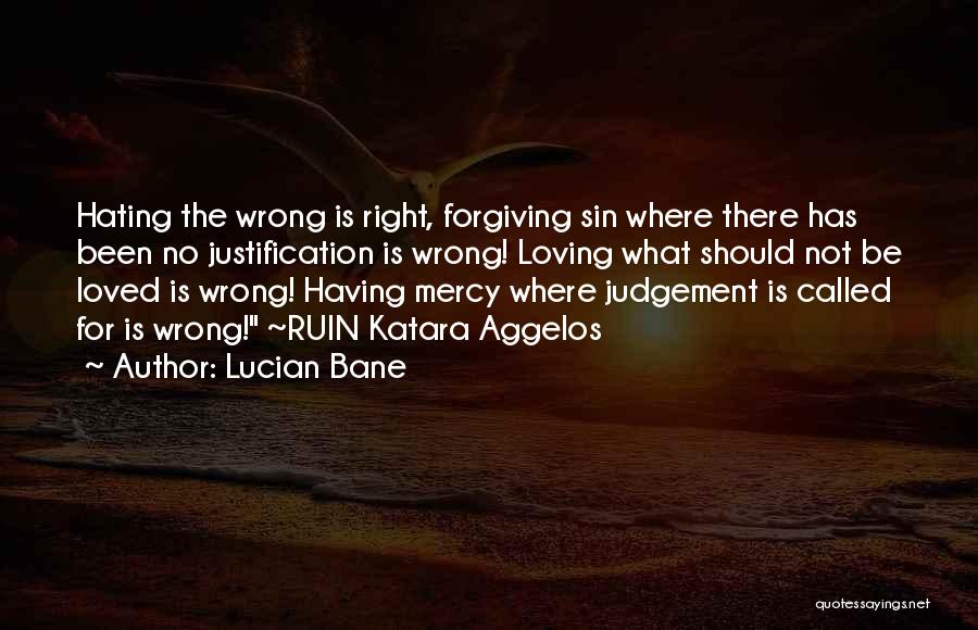 Lucian Bane Quotes: Hating The Wrong Is Right, Forgiving Sin Where There Has Been No Justification Is Wrong! Loving What Should Not Be