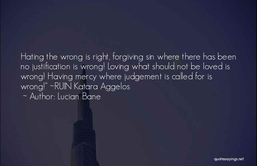 Lucian Bane Quotes: Hating The Wrong Is Right, Forgiving Sin Where There Has Been No Justification Is Wrong! Loving What Should Not Be