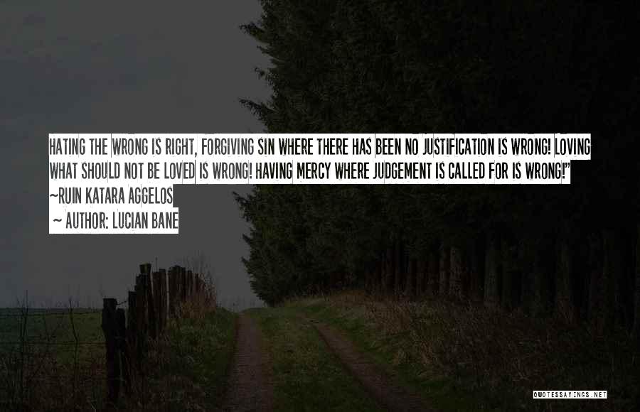 Lucian Bane Quotes: Hating The Wrong Is Right, Forgiving Sin Where There Has Been No Justification Is Wrong! Loving What Should Not Be