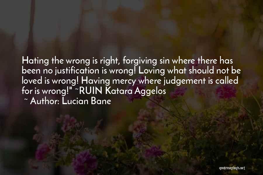Lucian Bane Quotes: Hating The Wrong Is Right, Forgiving Sin Where There Has Been No Justification Is Wrong! Loving What Should Not Be